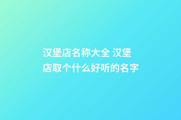 汉堡店名称大全 汉堡店取个什么好听的名字-第1张-店铺起名-玄机派